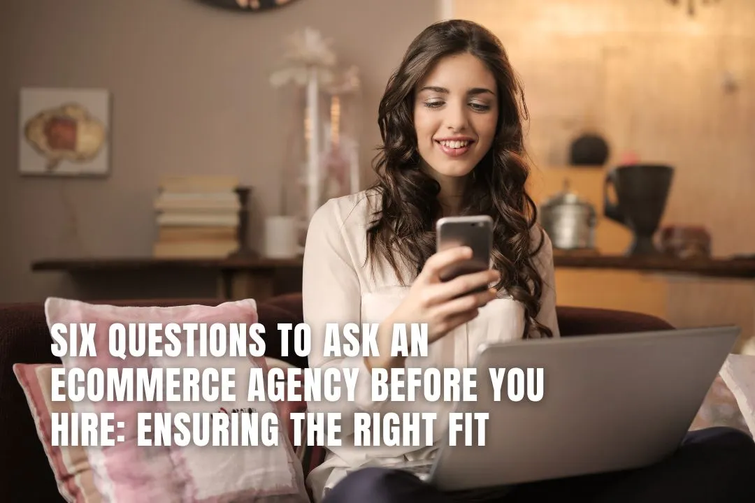 Six Questions to Ask an eCommerce Agency Before You Hire: Ensuring the Right Fit