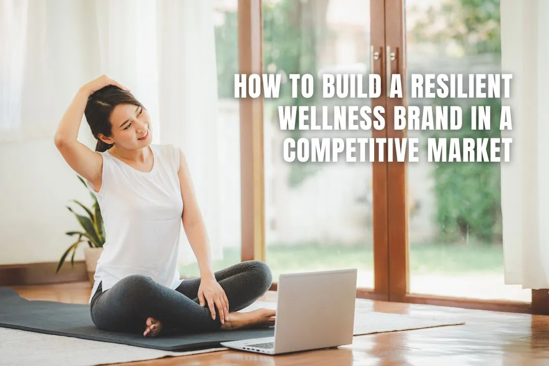 How to Build a Resilient Wellness Brand in a Competitive Market