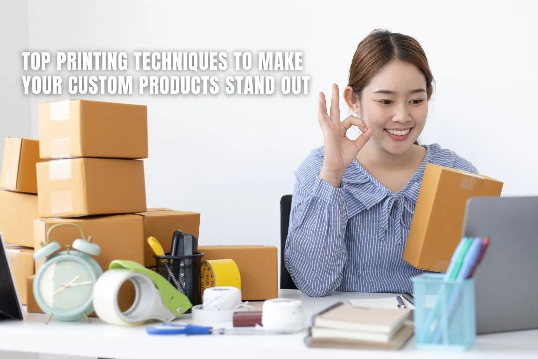 Top Printing Techniques to Make Your Custom Products Stand Out