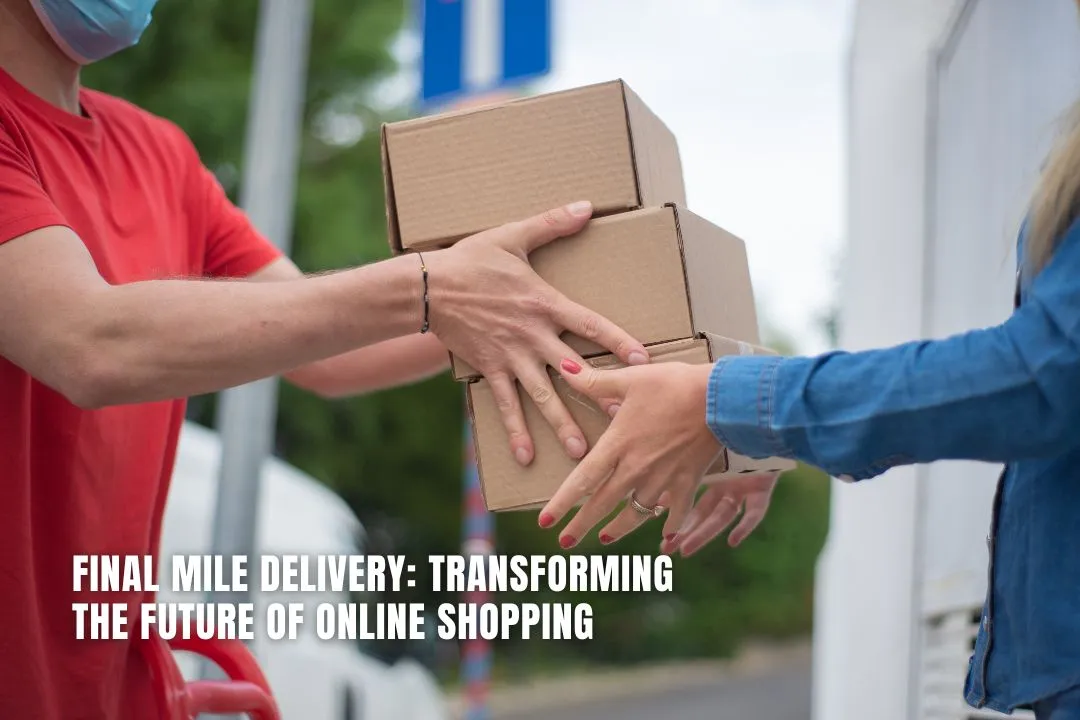 Final Mile Delivery: Transforming the Future of Online Shopping