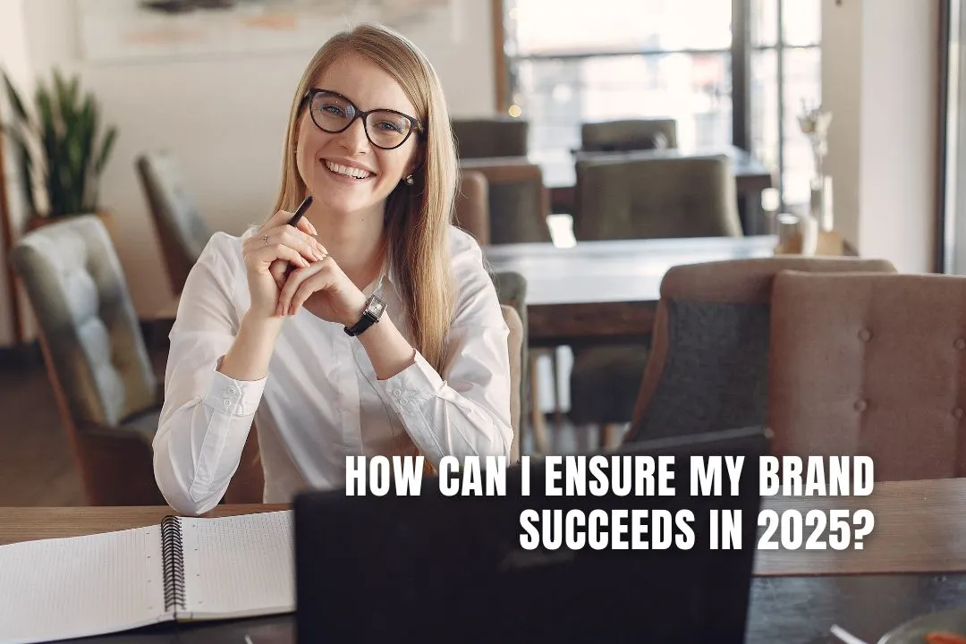 How Can I Ensure My Brand Succeeds In 2025?