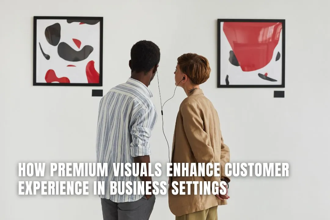 How Premium Visuals Enhance Customer Experience in Business Settings
