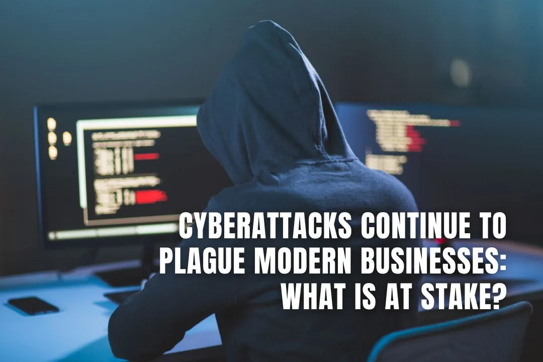 Cyber attacks Continue to Plague Modern Businesses: What Is at Stake?