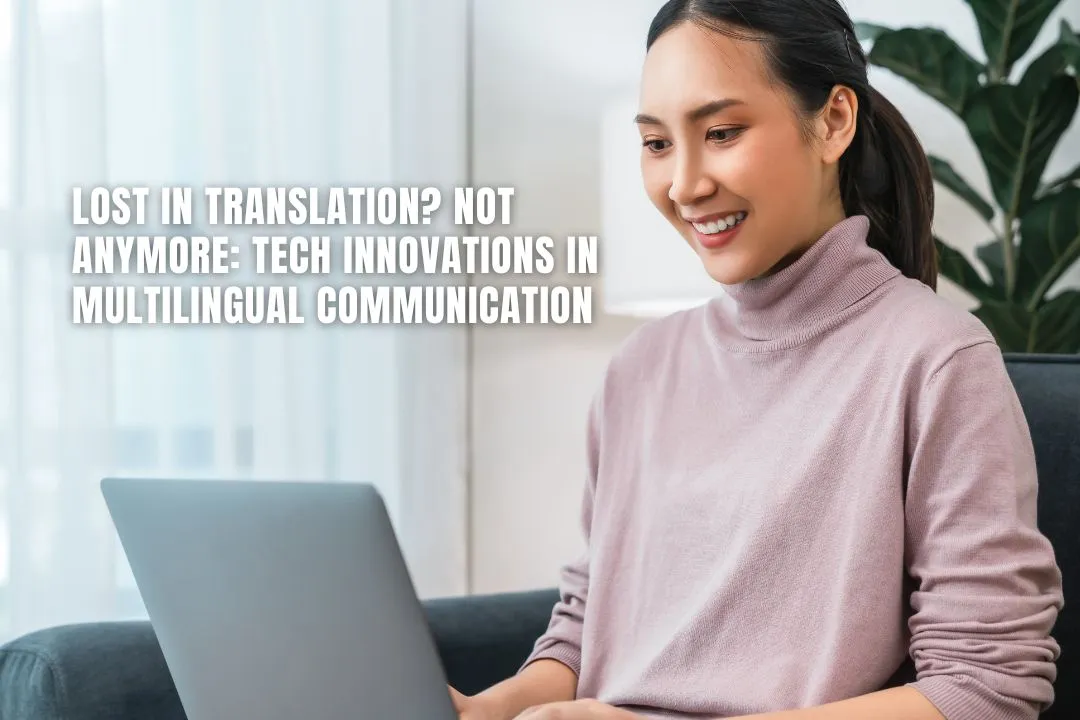 Lost in Translation? Not Anymore: Tech Innovations in Multilingual Communication