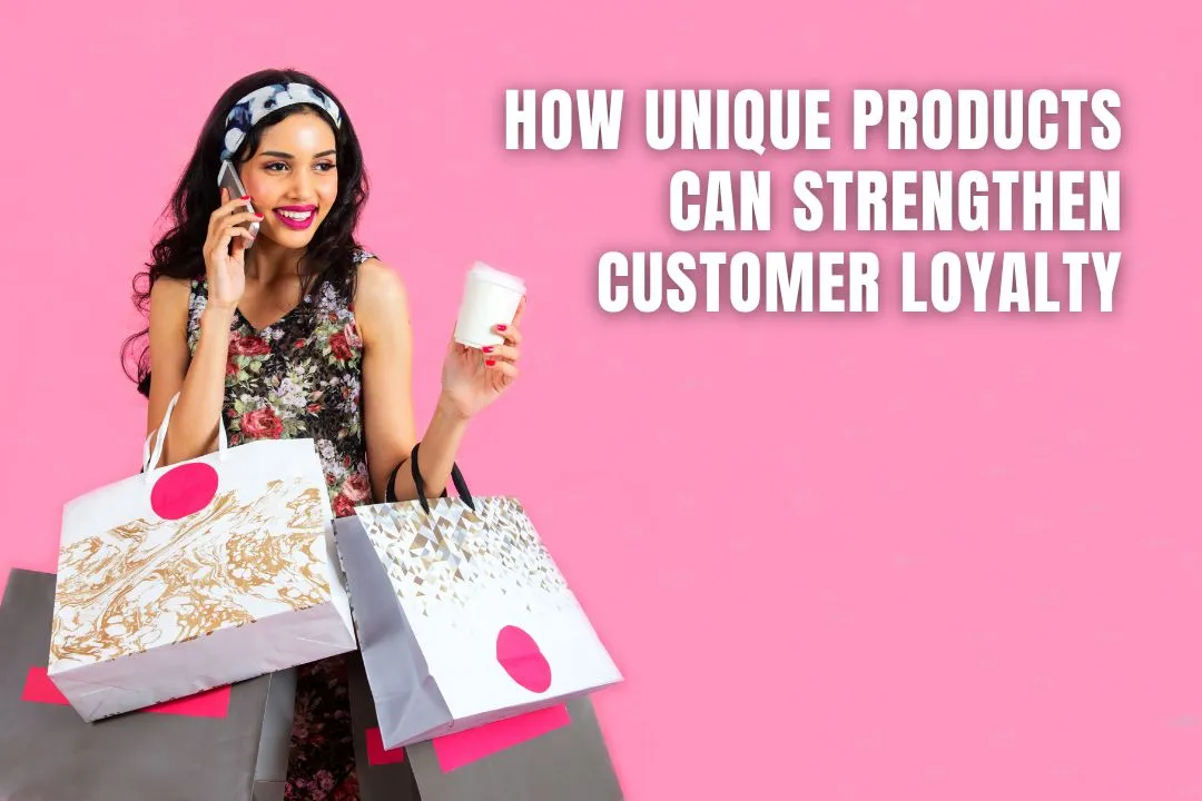How Unique Products Can Strengthen Customer Loyalty