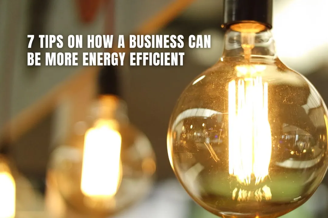 7 Tips On How A Business Can Be More Energy Efficient