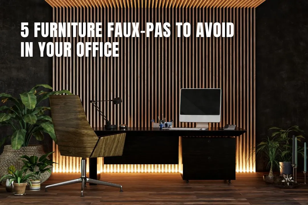 5 Furniture Faux-pas To Avoid In Your Office