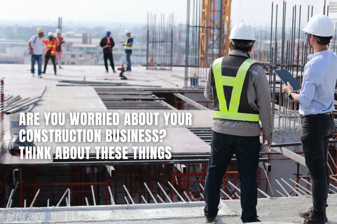 Are You Worried About Your Construction Business? Think About These Things