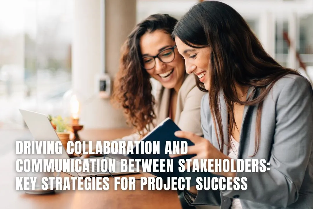 Driving Collaboration and Communication Between Stakeholders: Key Strategies for Project Success