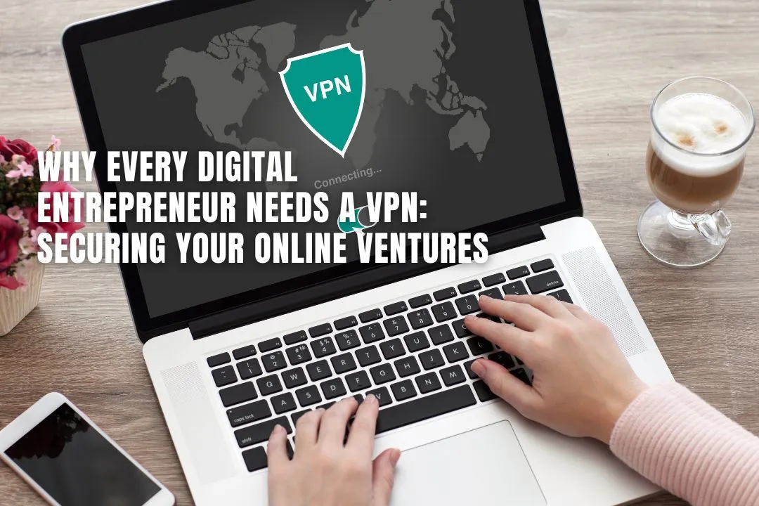 Why Every Digital Entrepreneur Needs a VPN: Securing Your Online Ventures