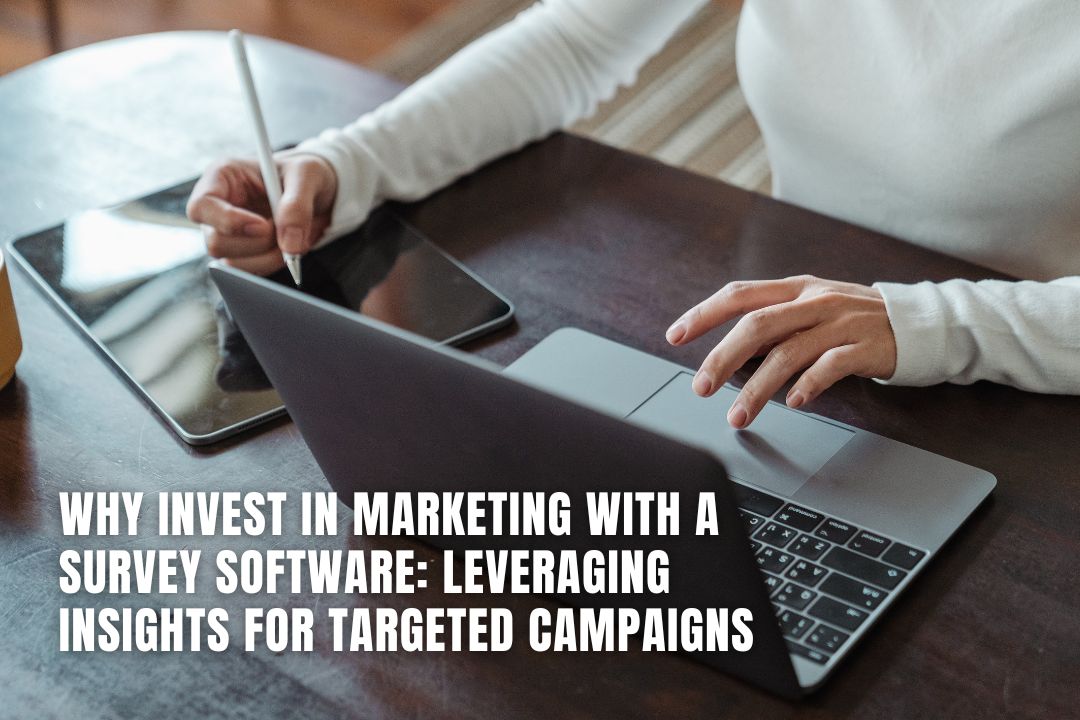 Why Invest in Marketing with a Survey Software: Leveraging Insights for Targeted Campaigns