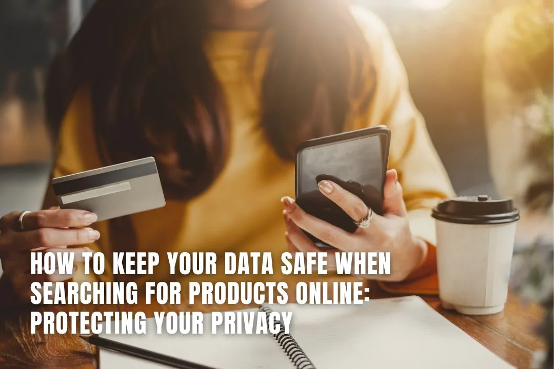 How to Keep Your Data Safe When Searching for Products Online: Protecting Your Privacy