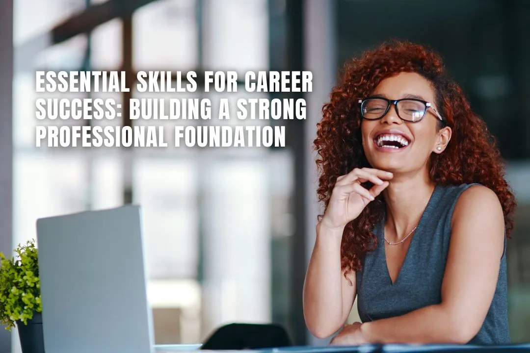 Essential Skills For Career Success: Building A Strong Professional Foundation
