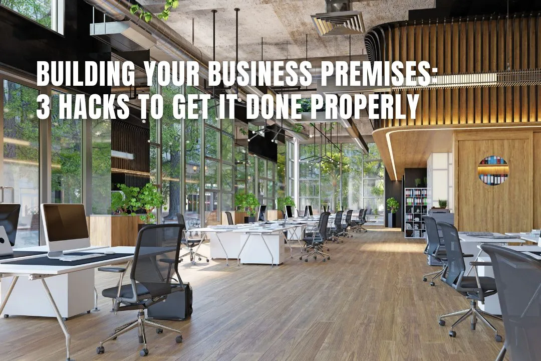 Building Your Business Premises: 3 Hacks to Get it Done Properly
