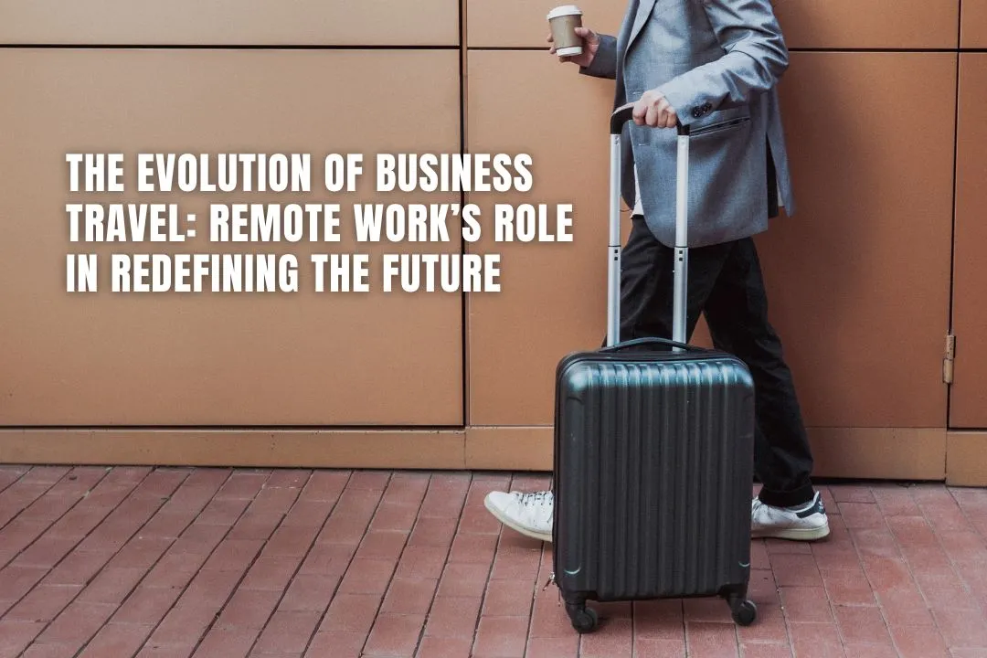 The Evolution of Business Travel: Remote Work’s Role in Redefining the Future
