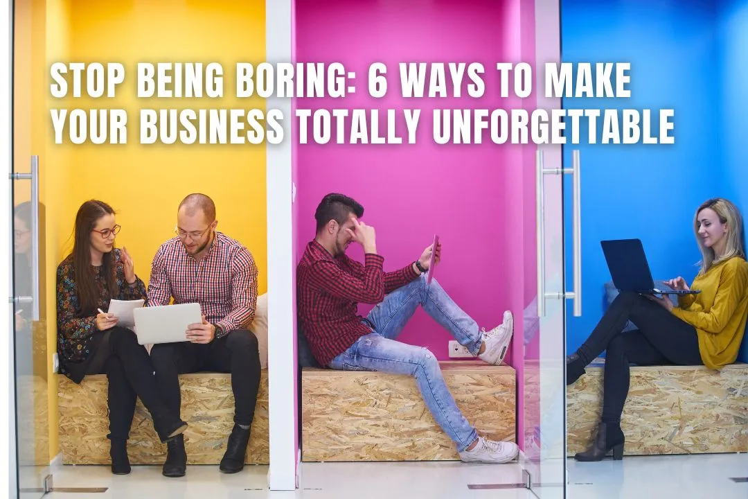 Stop Being Boring: 6 Ways to Make Your Business Totally Unforgettable