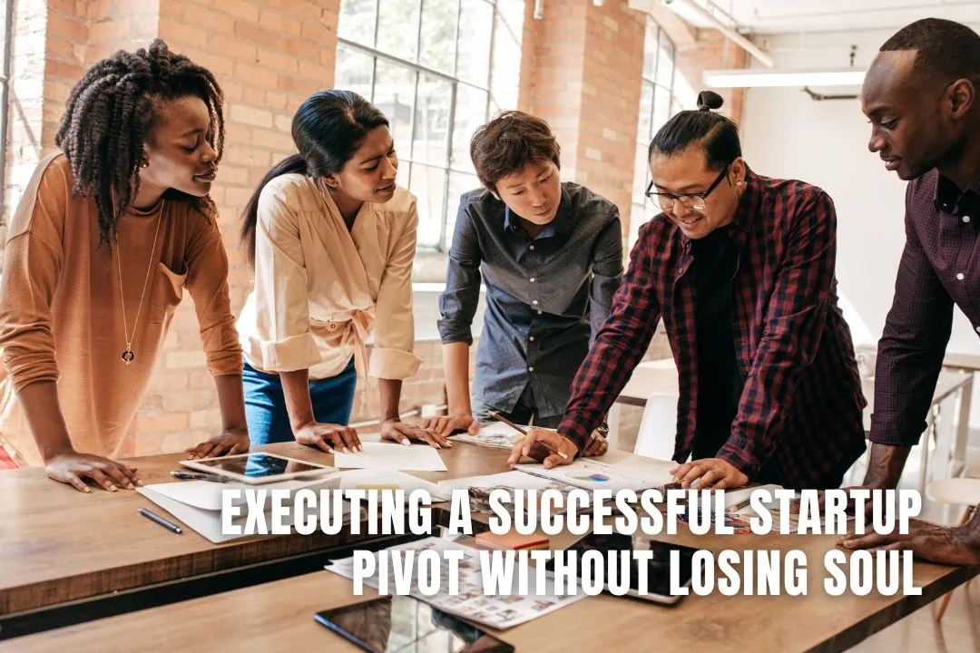 Executing a Successful Startup Pivot Without Losing Soul