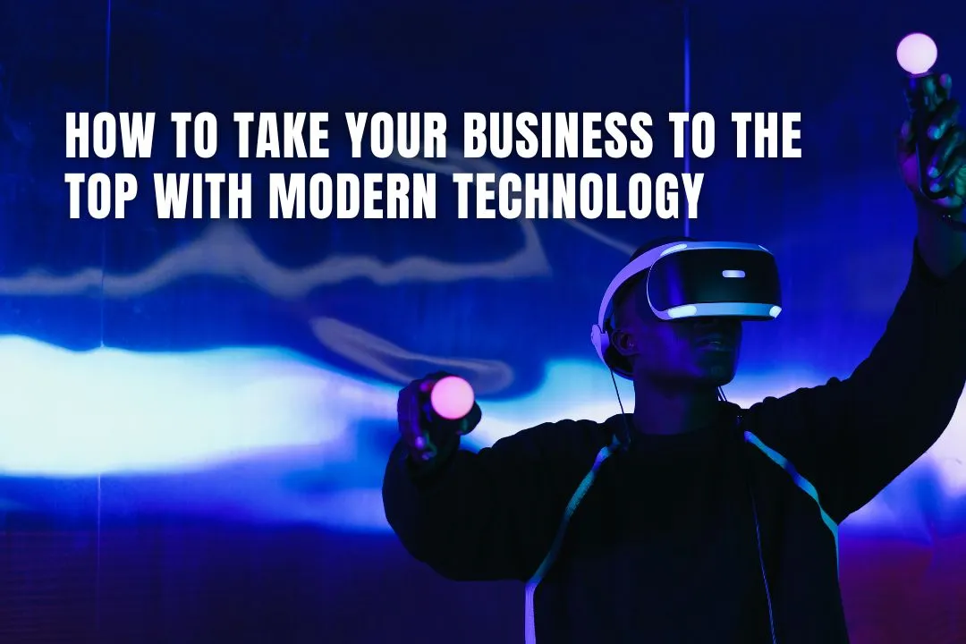 How To Take Your Business To The Top With Modern Technology