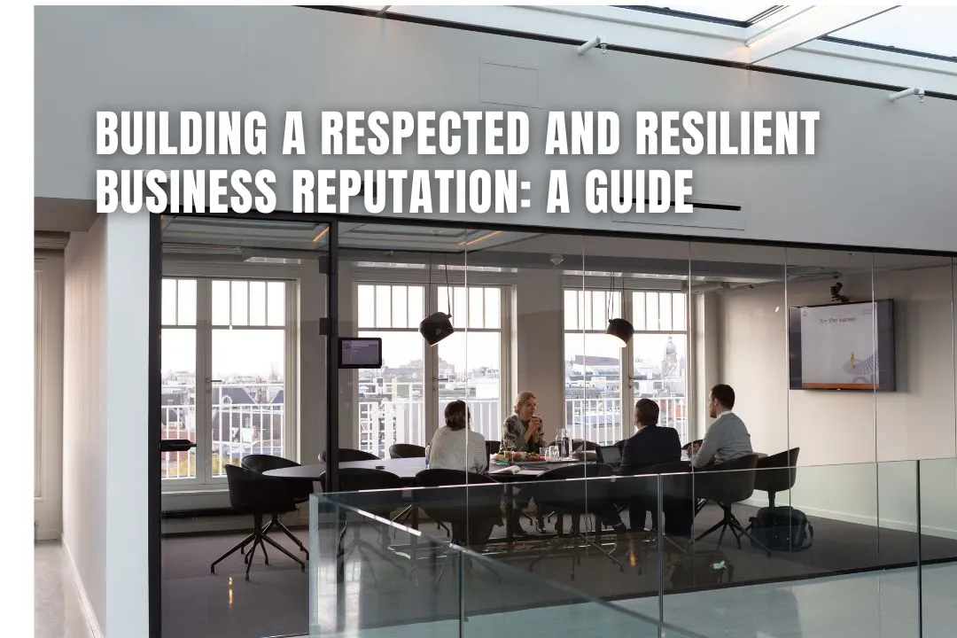 Building A Respected And Resilient Business Reputation: A Guide