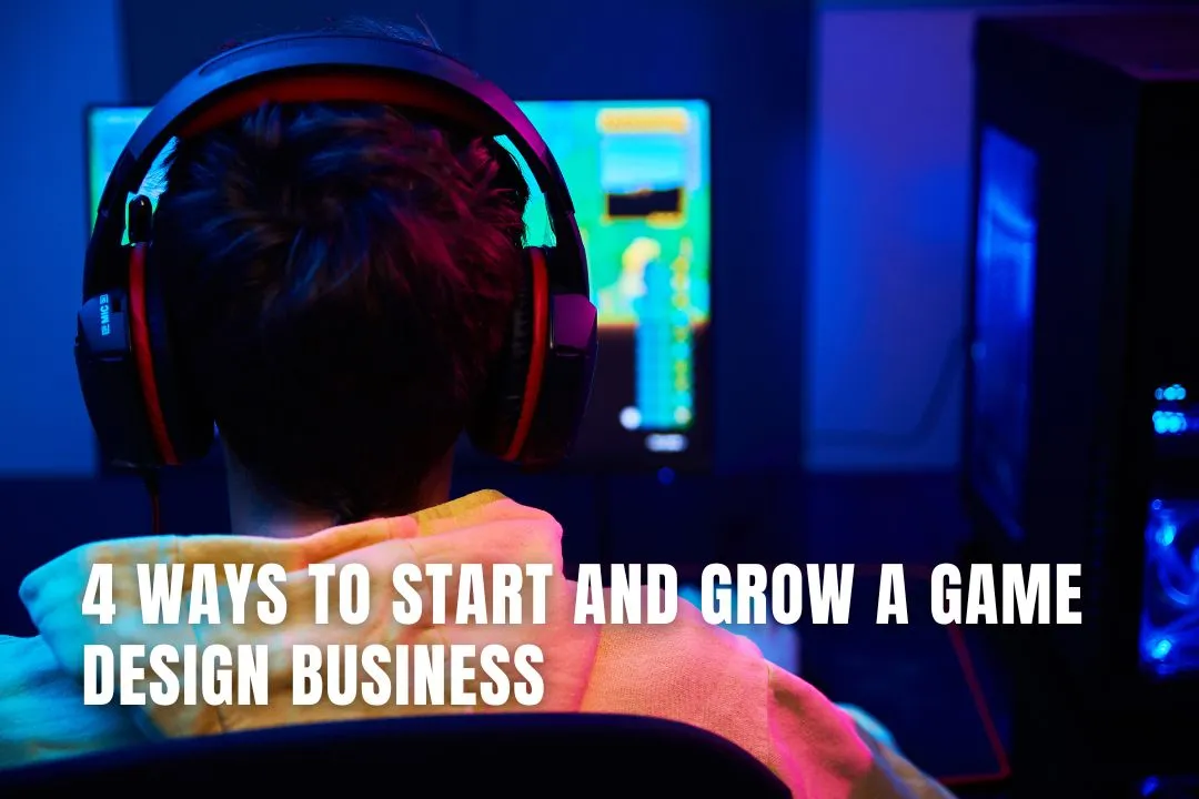 4 Ways to Start and Grow a Game Design Business
