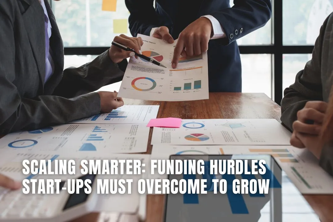 Scaling Smarter: Funding Hurdles Start-Ups Must Overcome To Grow