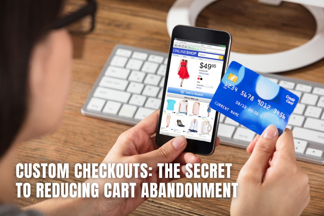 Custom Checkouts: The Secret to Reducing Cart Abandonment