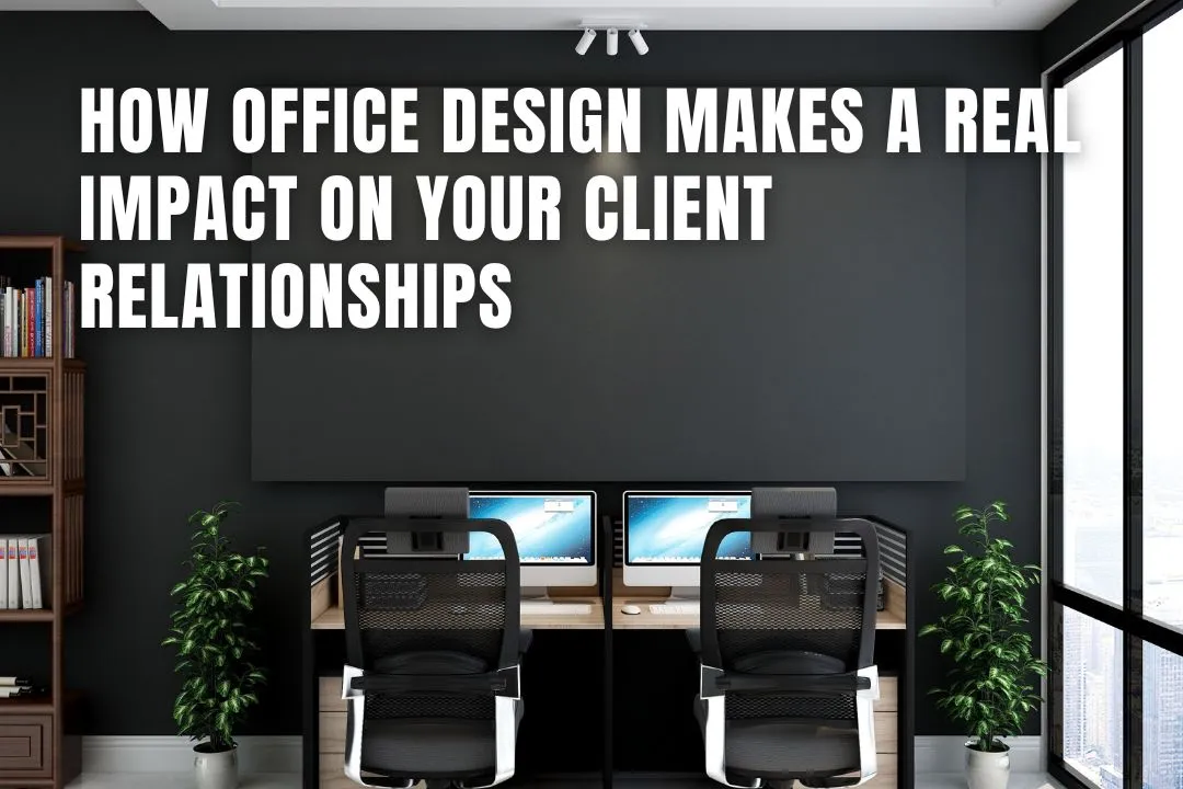 How Office Design Makes A Real Impact On Your Client Relationships