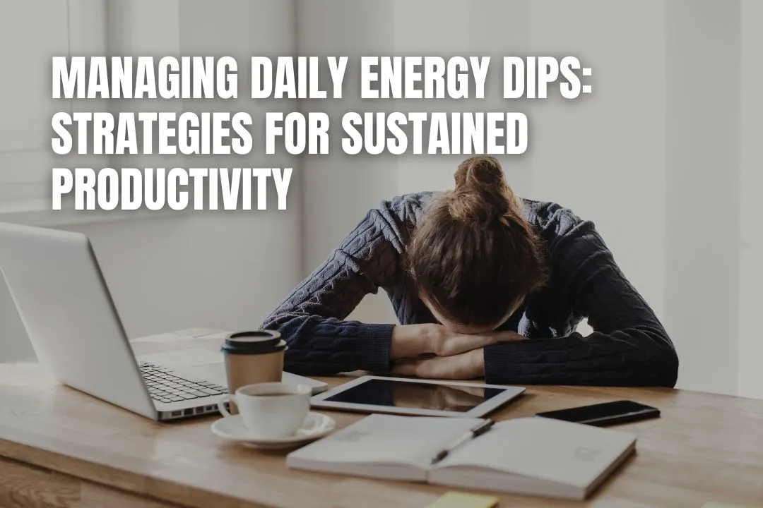 Managing Daily Energy Dips: Strategies For Sustained Productivity