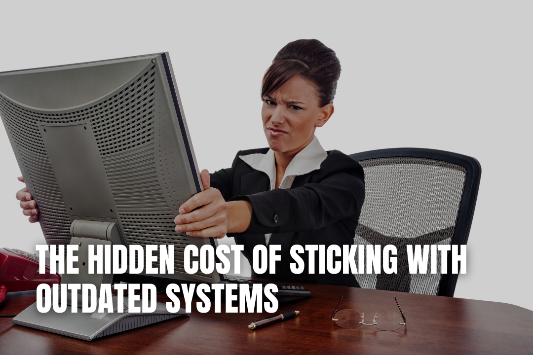 The Hidden Cost Of Sticking With Outdated Systems
