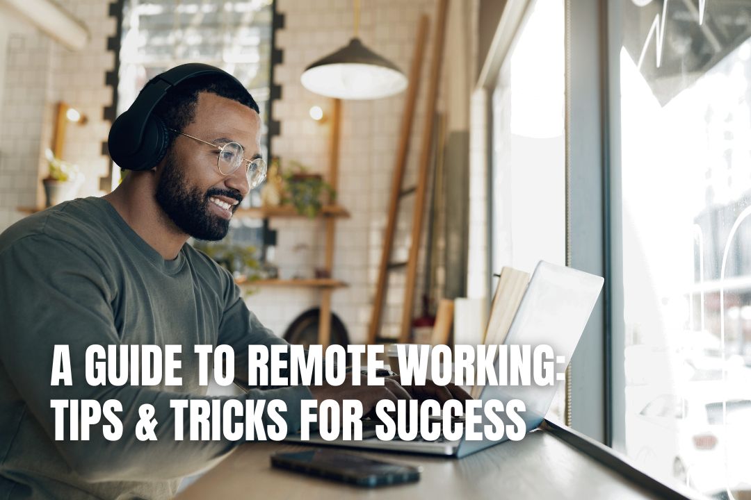 A Guide To Remote Working: Tips & Tricks for Success
