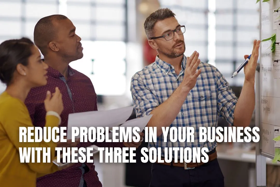 Reduce Problems In Your Business with These Three Solutions