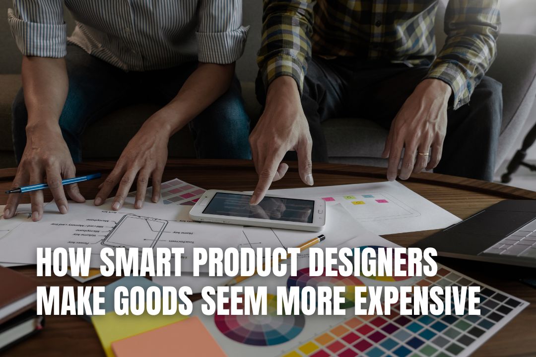 How Smart Product Designers Make Goods Seem More Expensive