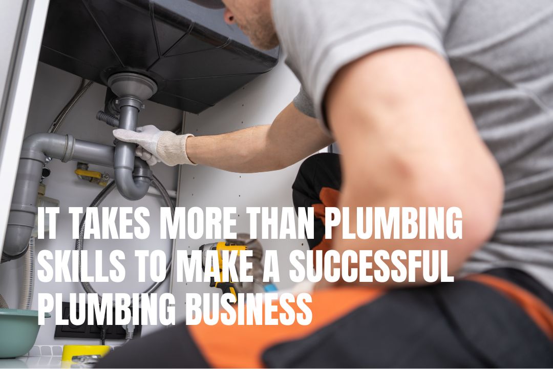 It Takes More Than Plumbing Skills To Make A Successful Plumbing Business