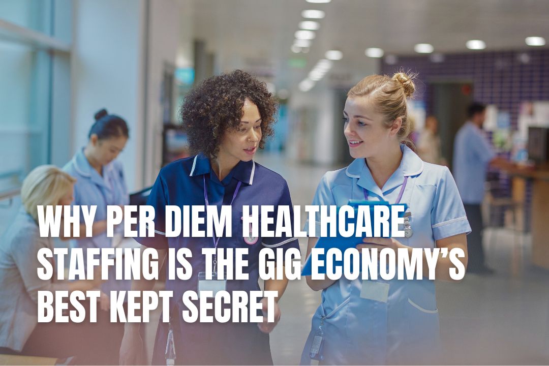 Why Per Diem Healthcare Staffing Is the Gig Economy’s Best Kept Secret