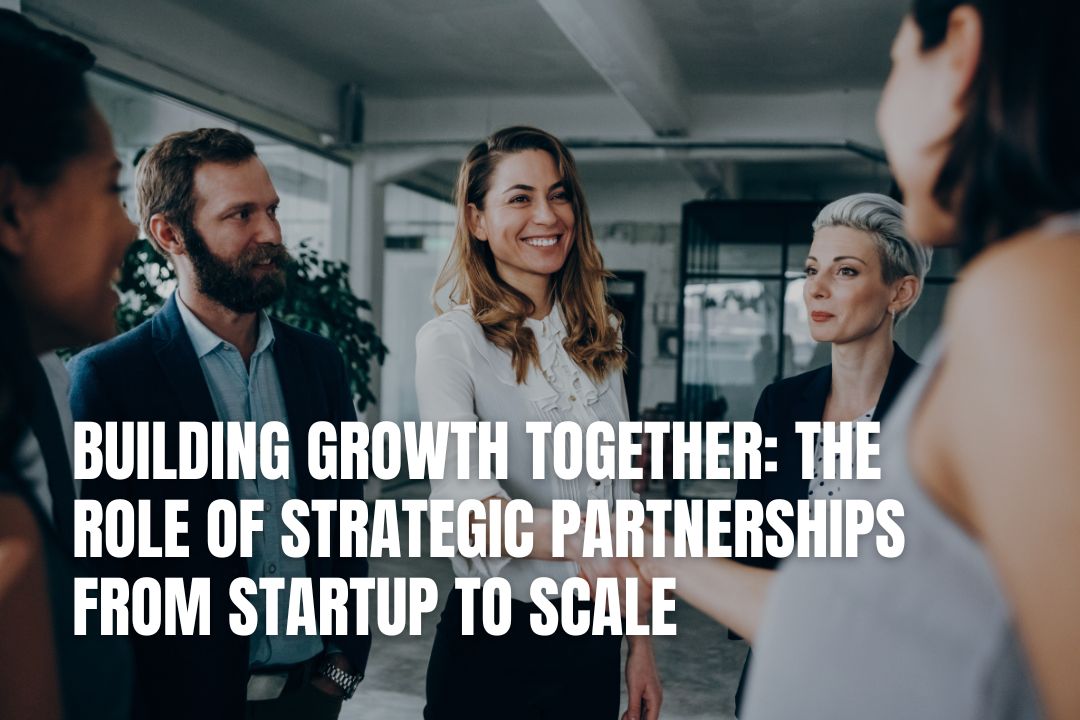 Building Growth Together: The Role Of Strategic Partnerships From Startup To Scale