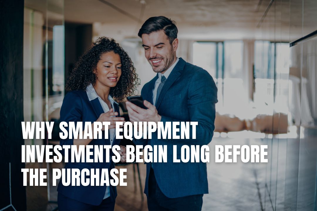 Why Smart Equipment Investments Begin Long Before The Purchase