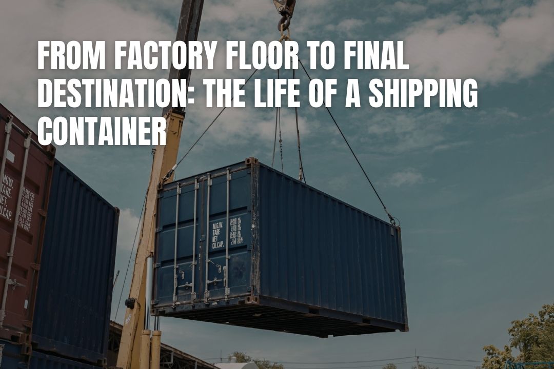From Factory Floor To Final Destination: The Life Of A Shipping Container