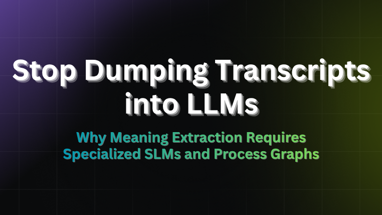Stop dumping transcripts into LLMs title card on why meaning extraction needs specialized SLMs and process graphs