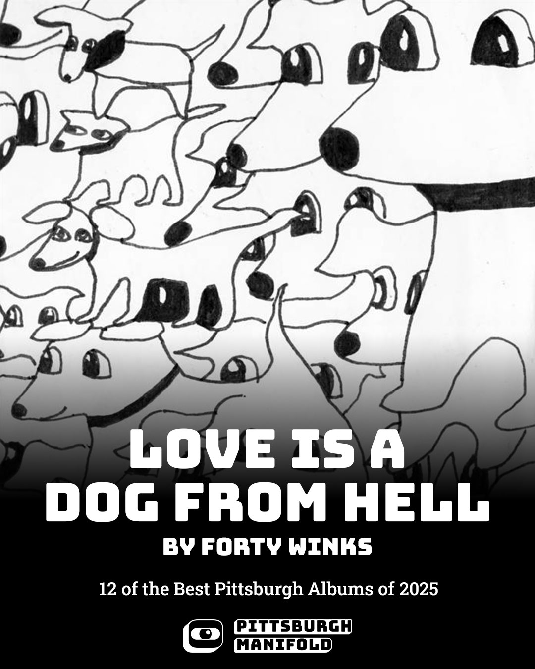 Promotional graphic for Forty Wink's album, Love Is A Dog From Hell, by Sick Day Design Co for Pittsburgh Manifold