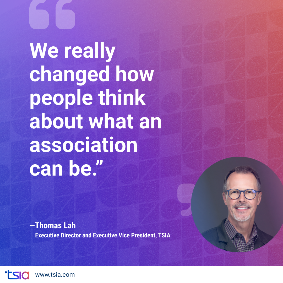 Quote image featuring Thomas Lah, Executive Director and Executive Vice President of TSIA, saying, “We really changed how people think about what an association can be,” on a purple-to-orange gradient background.