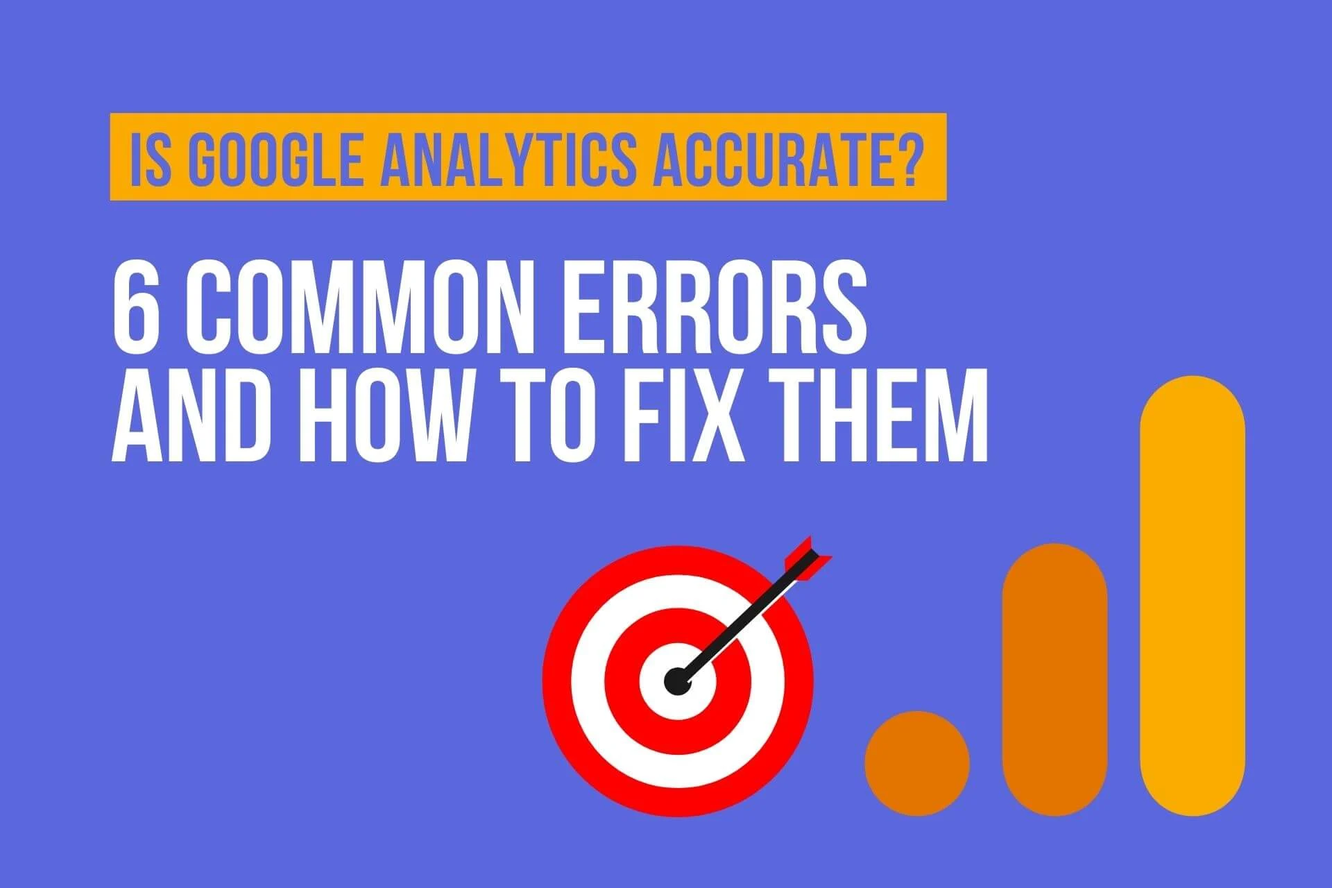 Is Google Analytics Accurate? 6 Common Mistakes and How to Fix Them