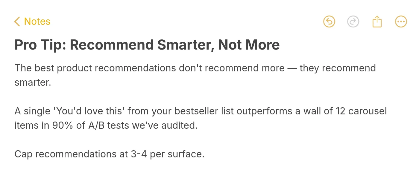 Pro tip note: the best product recommendations don't recommend more, they recommend smarter. Cap recommendations at 3 to 4 per surface.