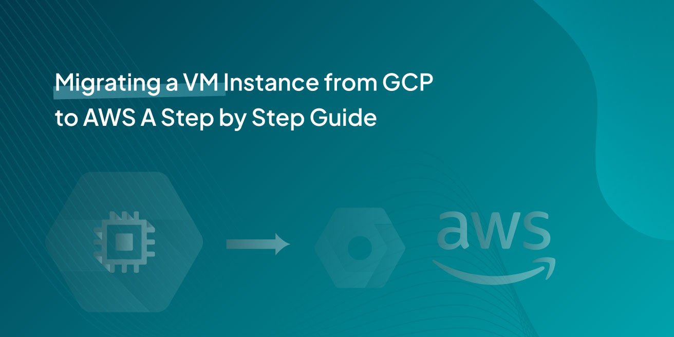 Migrating a VM Instance from GCP to AWS A Step by Step Guide