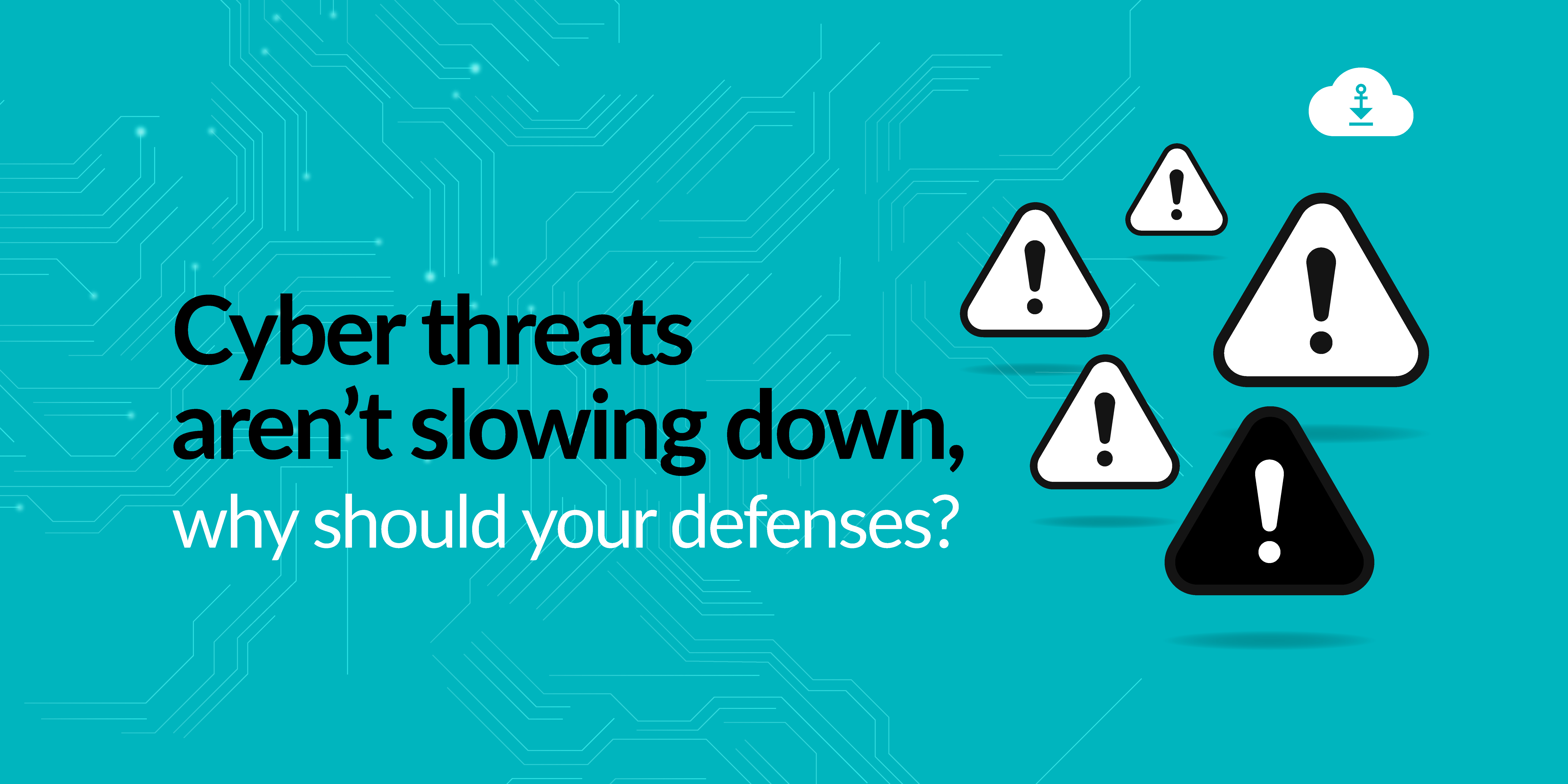 Cyber threats aren’t slowing down, why should your defenses?