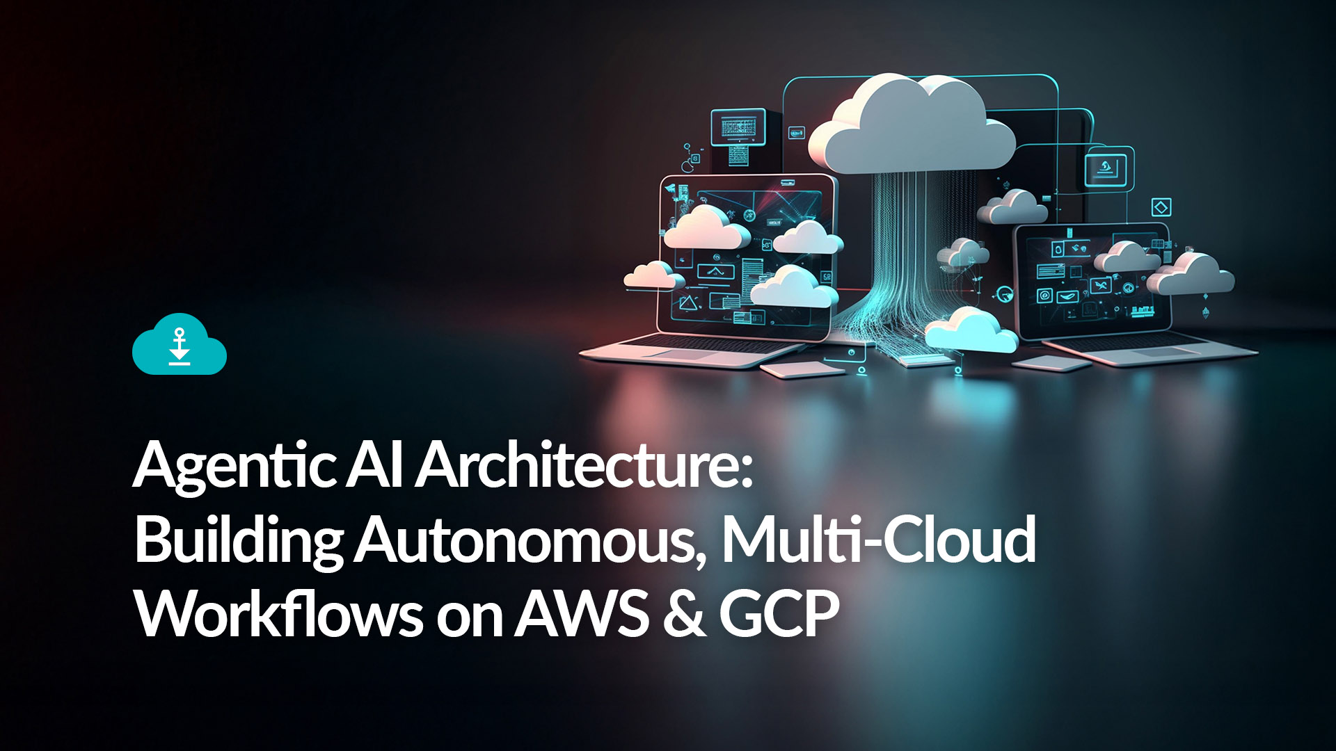 Agentic AI Architecture: Building Autonomous, Multi-Cloud Workflows on AWS & GCP