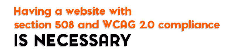 Having a website with section 508 and WCAG 2.0 compliance is necessary