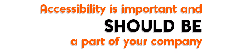 Accessibility is important and should be a part of yourcompany