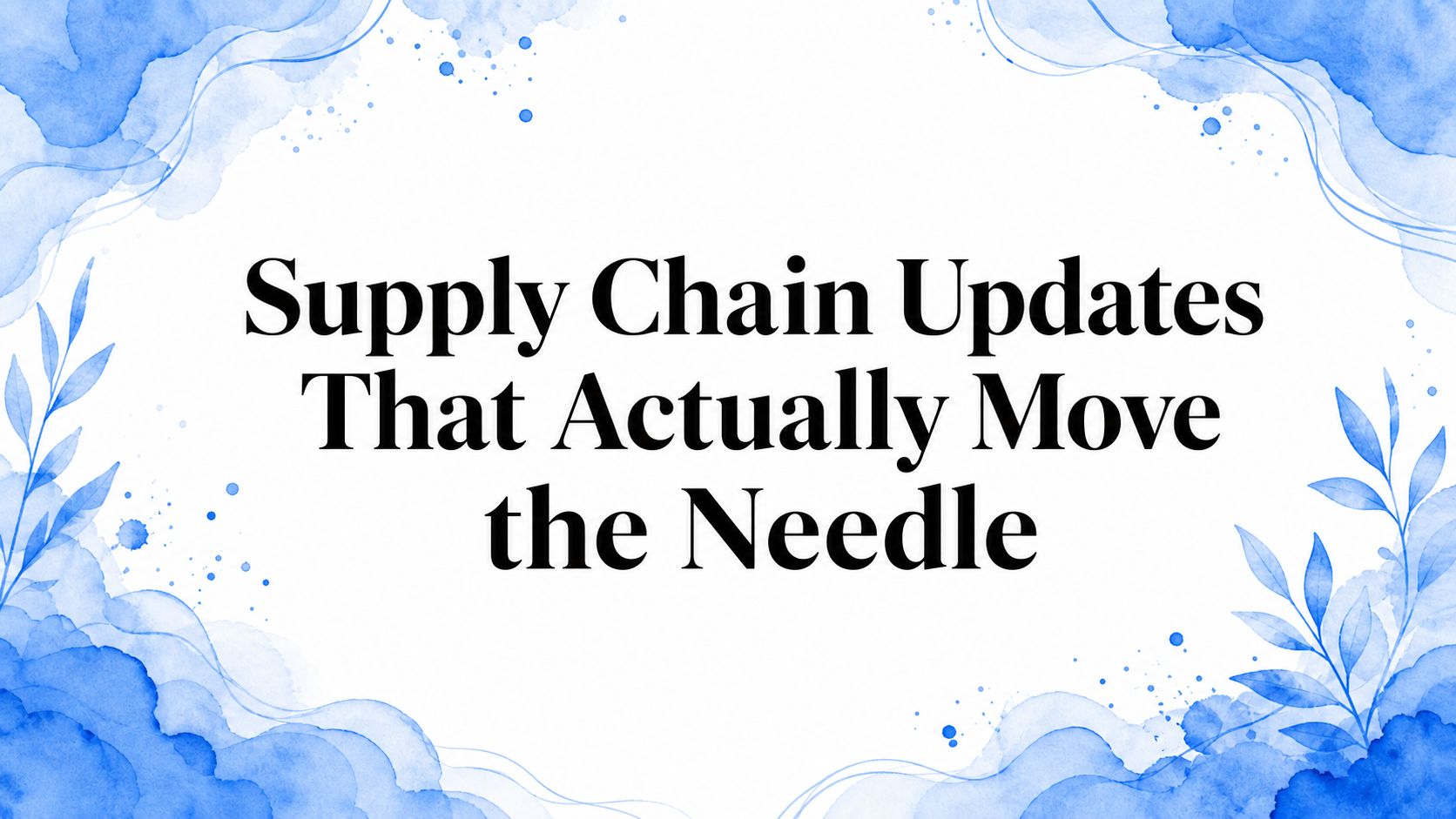 Supply Chain Updates That Actually Move the Needle