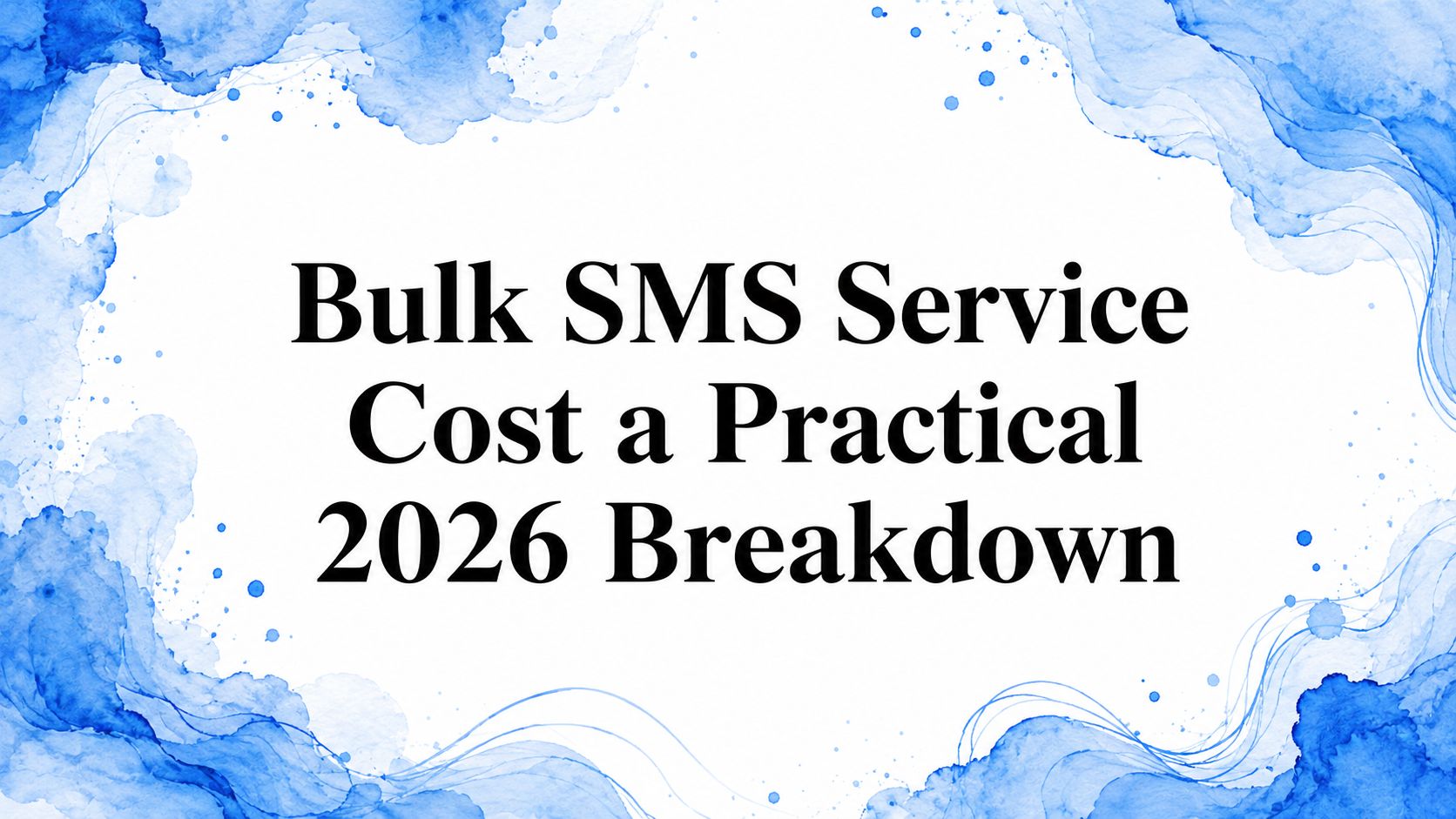 Bulk SMS Service Cost a Practical 2026 Breakdown