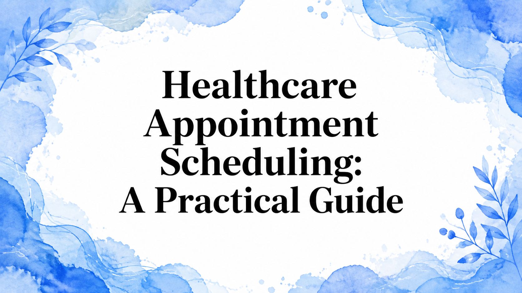 Healthcare Appointment Scheduling: A Practical Guide
